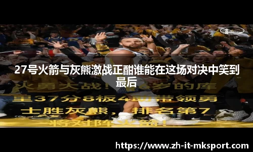 27号火箭与灰熊激战正酣谁能在这场对决中笑到最后