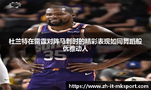 杜兰特在雷霆对阵马刺时的精彩表现如同舞蹈般优雅动人