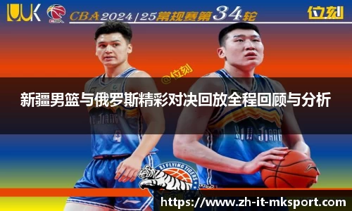 新疆男篮与俄罗斯精彩对决回放全程回顾与分析