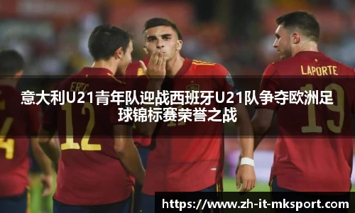 意大利U21青年队迎战西班牙U21队争夺欧洲足球锦标赛荣誉之战